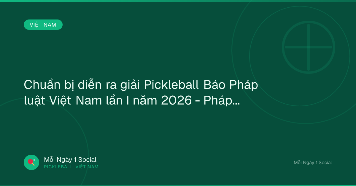 Chuẩn bị diễn ra giải Pickleball Báo Pháp luật Việt Nam lần I năm 2026 - Pháp Luật Plus
