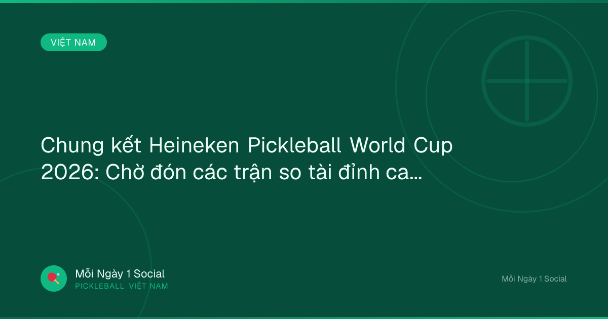 Chung kết Heineken Pickleball World Cup 2026: Chờ đón các trận so tài đỉnh cao - Báo Đà Nẵng