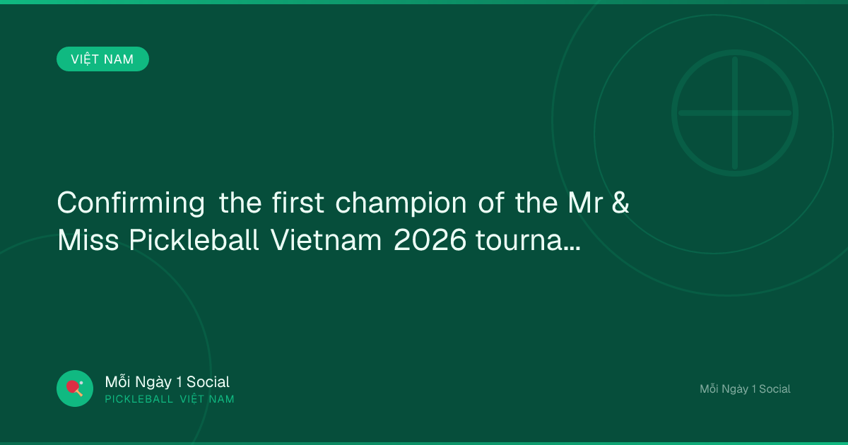 Confirming the first champion of the Mr & Miss Pickleball Vietnam 2026 tournament - Laodong.vn