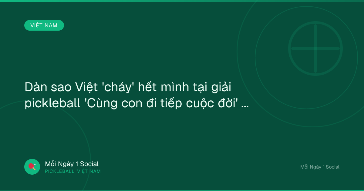 Dàn sao Việt 'cháy' hết mình tại giải pickleball 'Cùng con đi tiếp cuộc đời' - Báo Thanh Niên