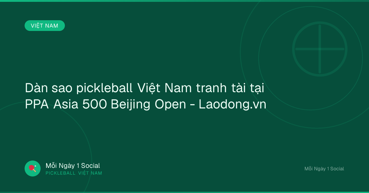 Dàn sao pickleball Việt Nam tranh tài tại PPA Asia 500 Beijing Open - Laodong.vn