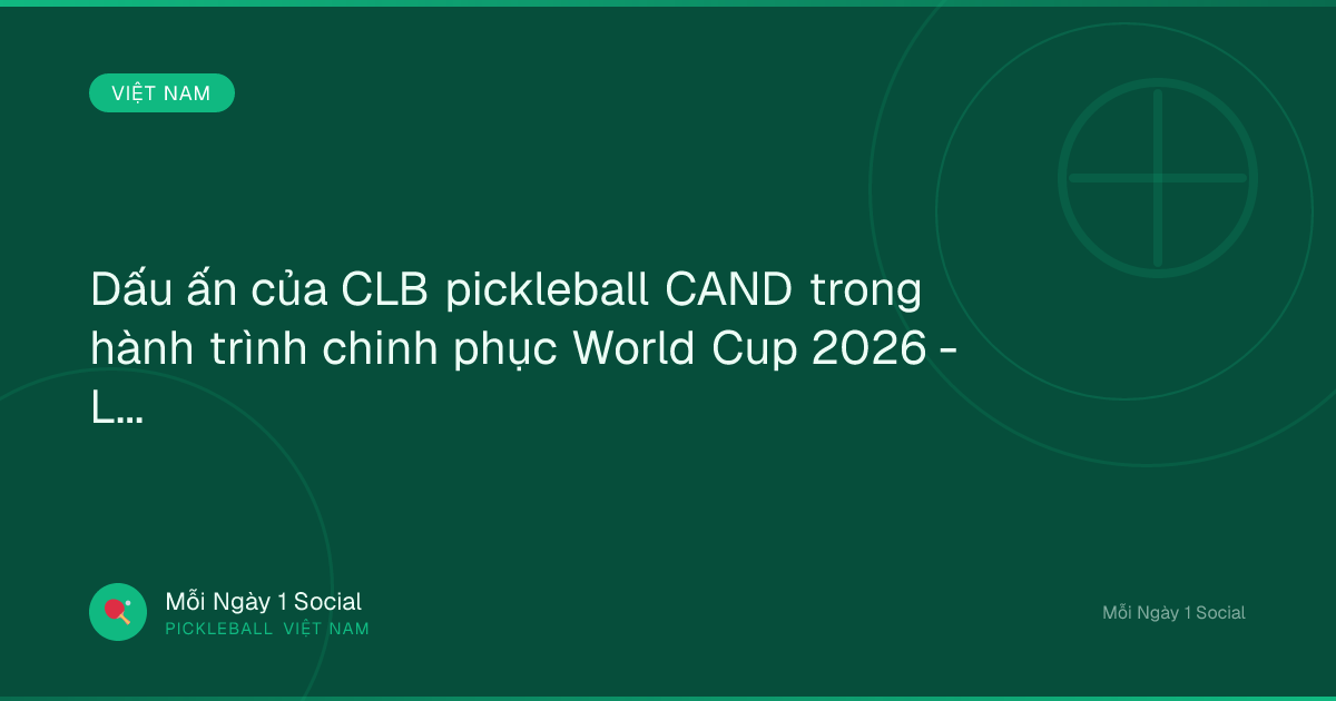 Dấu ấn của CLB pickleball CAND trong hành trình chinh phục World Cup 2026 - Laodong.vn