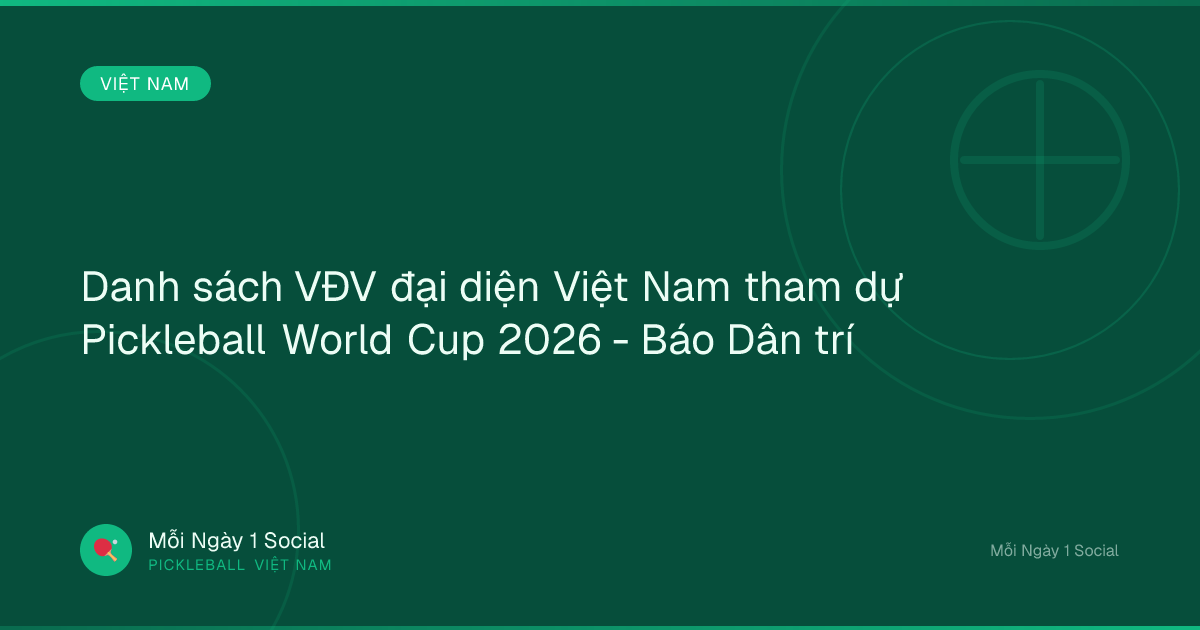 Danh sách VĐV đại diện Việt Nam tham dự Pickleball World Cup 2026 - Báo Dân trí