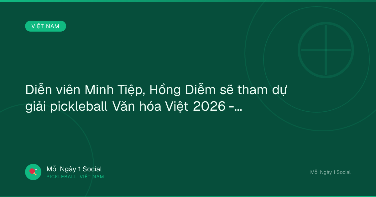 Diễn viên Minh Tiệp, Hồng Diễm sẽ tham dự giải pickleball Văn hóa Việt 2026 - Laodong.vn