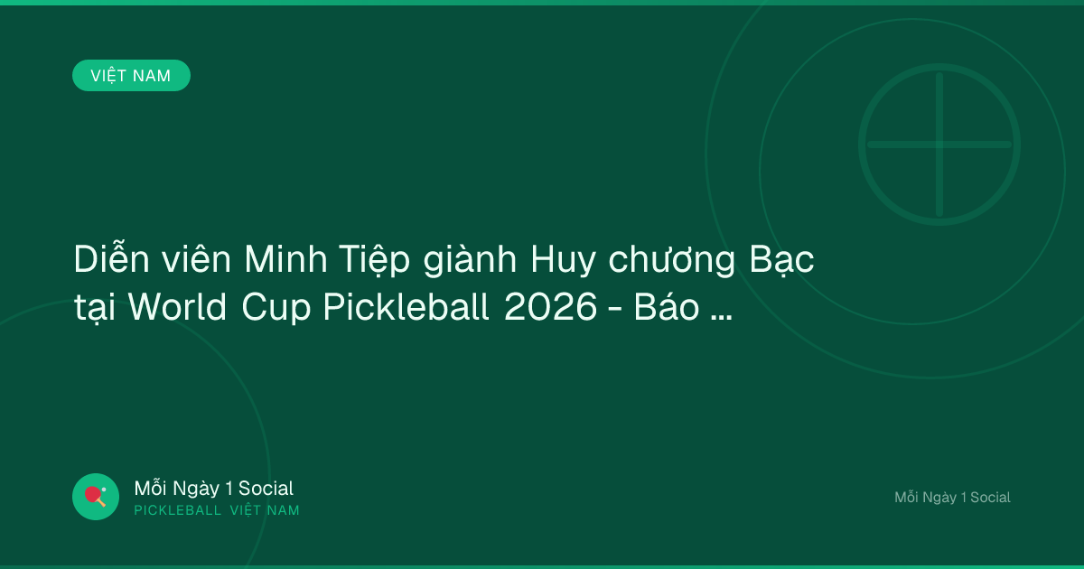 Diễn viên Minh Tiệp giành Huy chương Bạc tại World Cup Pickleball 2026 - Báo Văn Hóa