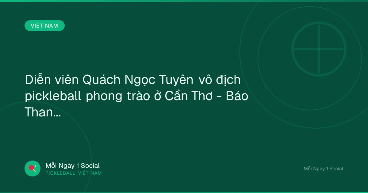 Diễn viên Quách Ngọc Tuyên vô địch pickleball phong trào ở Cần Thơ - Báo Thanh Niên