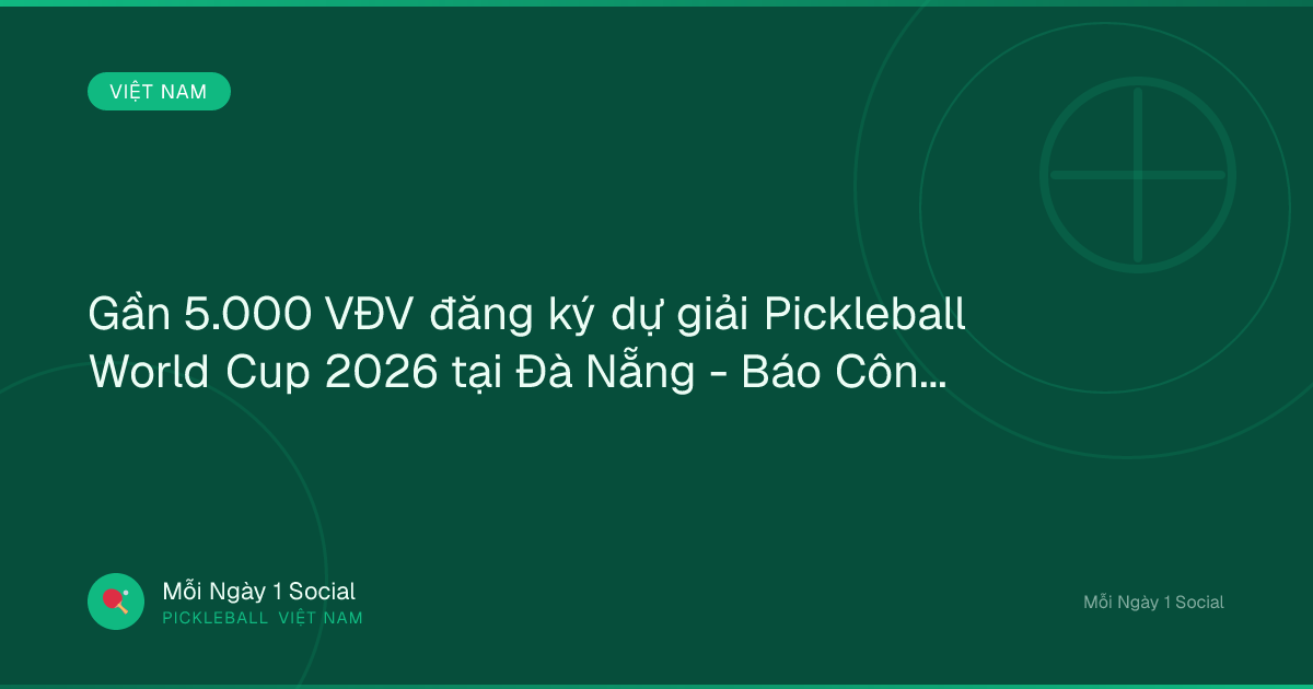 Gần 5.000 VĐV đăng ký dự giải Pickleball World Cup 2026 tại Đà Nẵng - Báo Công An Đà Nẵng