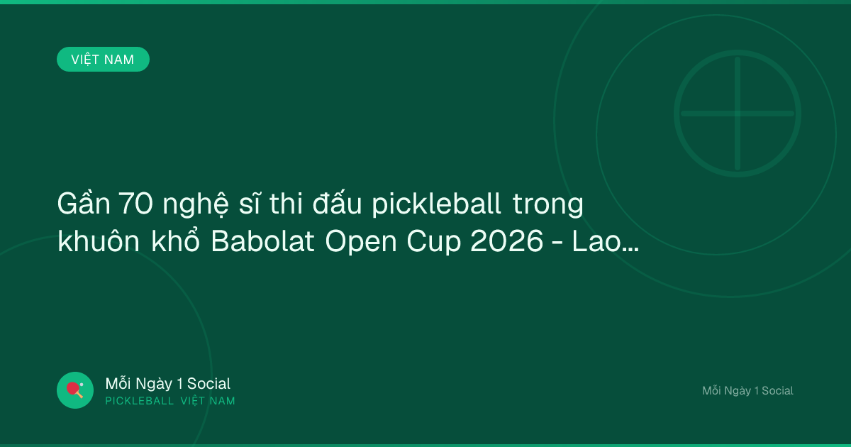Gần 70 nghệ sĩ thi đấu pickleball trong khuôn khổ Babolat Open Cup 2026 - Laodong.vn