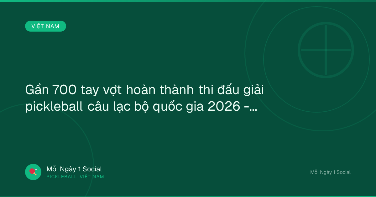 Gần 700 tay vợt hoàn thành thi đấu giải pickleball câu lạc bộ quốc gia 2026 - Laodong.vn