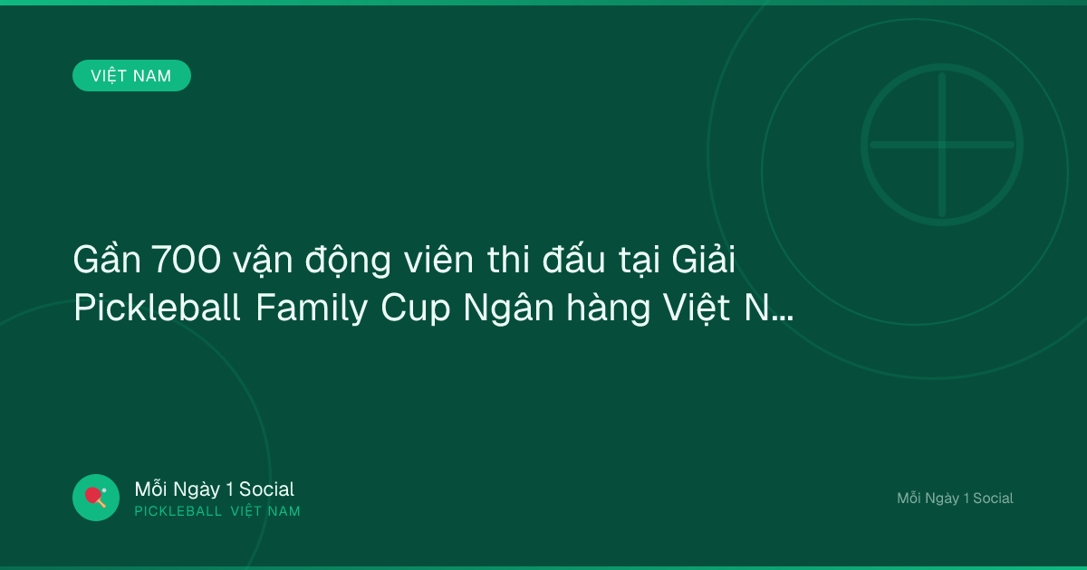 Gần 700 vận động viên thi đấu tại Giải Pickleball Family Cup Ngân hàng Việt Nam 2026 - Laodong.vn