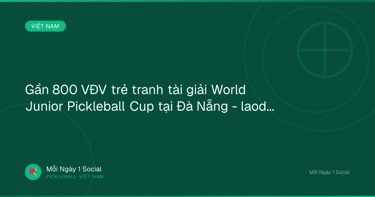 Gần 800 VĐV trẻ tranh tài giải World Junior Pickleball Cup tại Đà Nẵng - laodong.vn