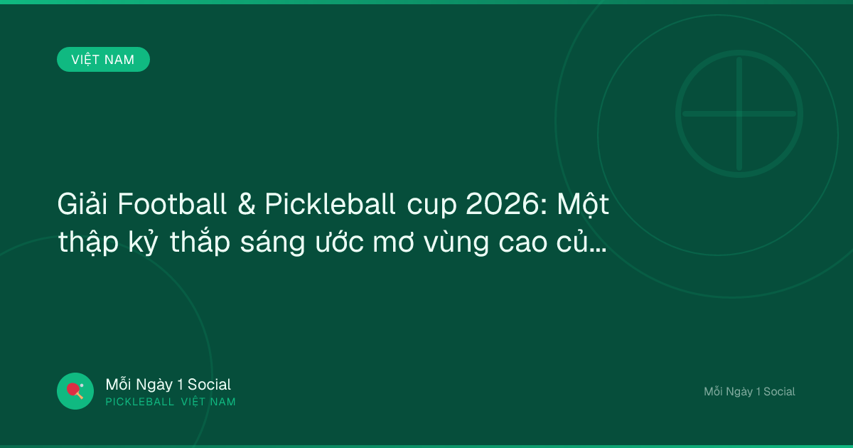 Giải Football & Pickleball cup 2026: Một thập kỷ thắp sáng ước mơ vùng cao của TIMCUP - Kiến Việt