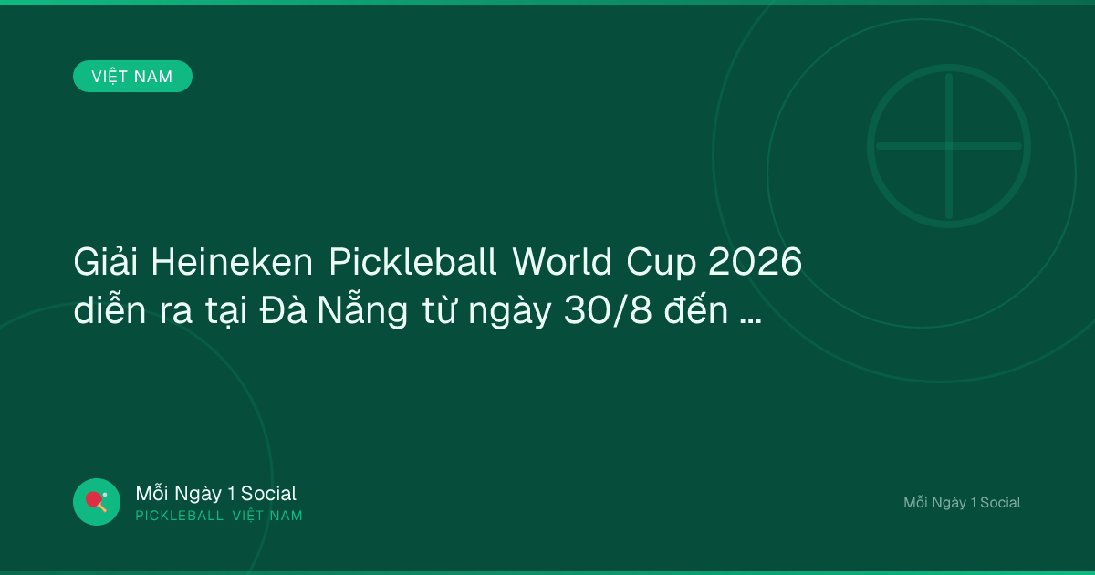Giải Heineken Pickleball World Cup 2026 diễn ra tại Đà Nẵng từ ngày 30/8 đến ngày 6/9 - Vietnam.vn