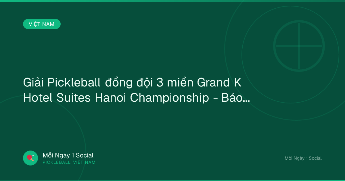 Giải Pickleball đồng đội 3 miền Grand K Hotel Suites Hanoi Championship - Báo Dân trí