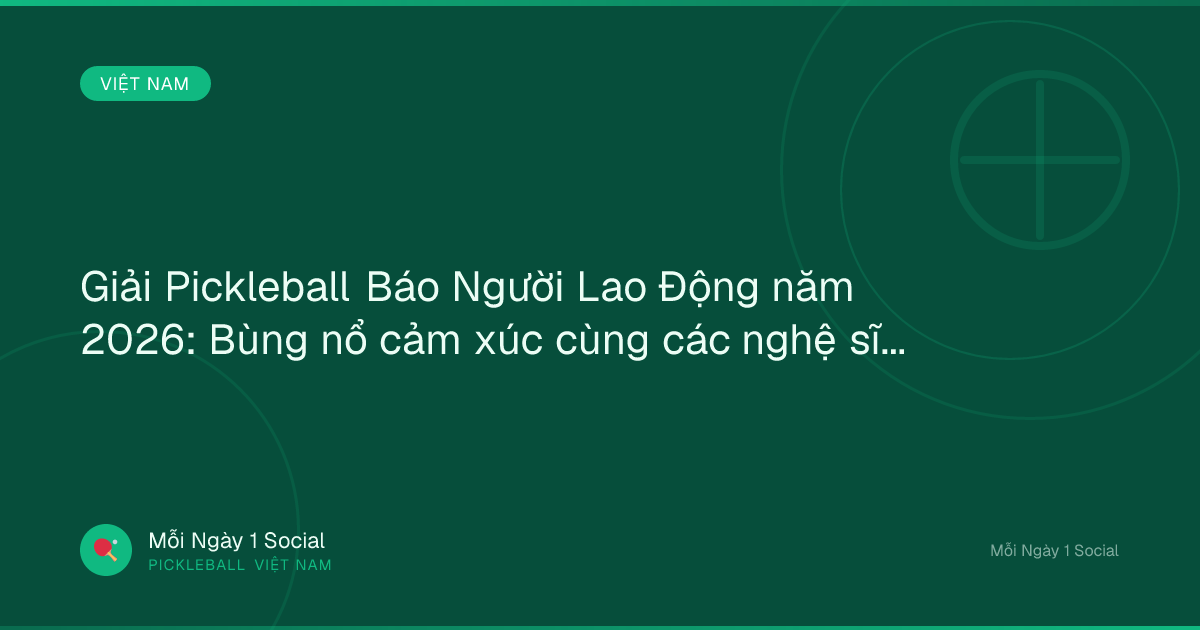 Giải Pickleball Báo Người Lao Động năm 2026: Bùng nổ cảm xúc cùng các nghệ sĩ - Báo Người Lao Động