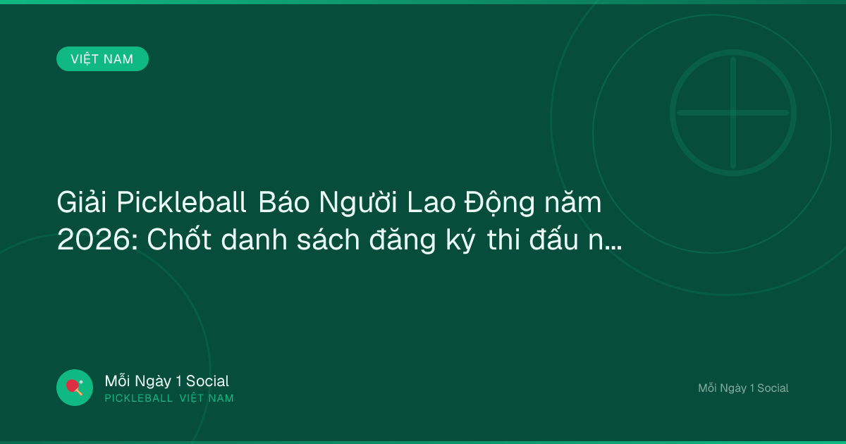 Giải Pickleball Báo Người Lao Động năm 2026: Chốt danh sách đăng ký thi đấu ngày 8-6 - Tuổi Trẻ