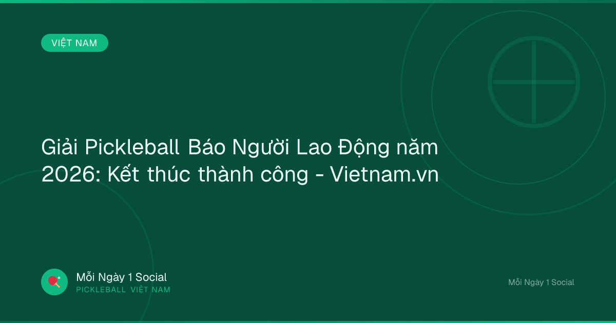 Giải Pickleball Báo Người Lao Động năm 2026: Kết thúc thành công - Vietnam.vn