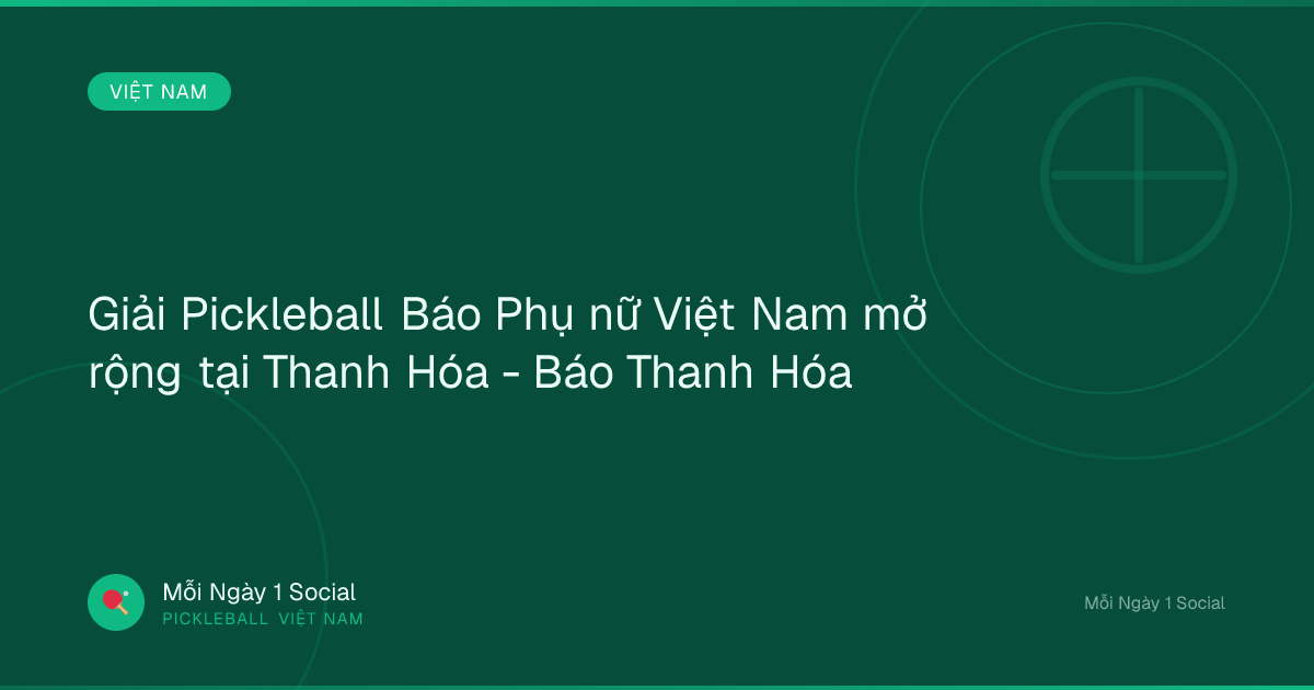 Giải Pickleball Báo Phụ nữ Việt Nam mở rộng tại Thanh Hóa - Báo Thanh Hóa