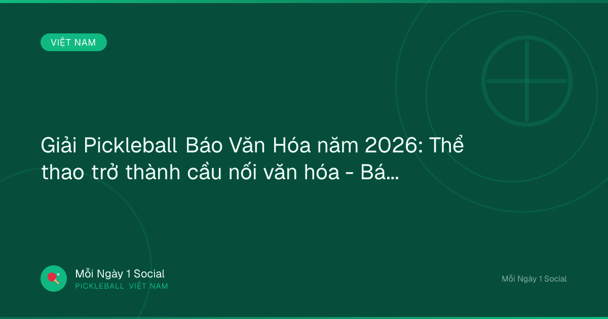 Giải Pickleball Báo Văn Hóa năm 2026: Thể thao trở thành cầu nối văn hóa - Báo Văn Hóa