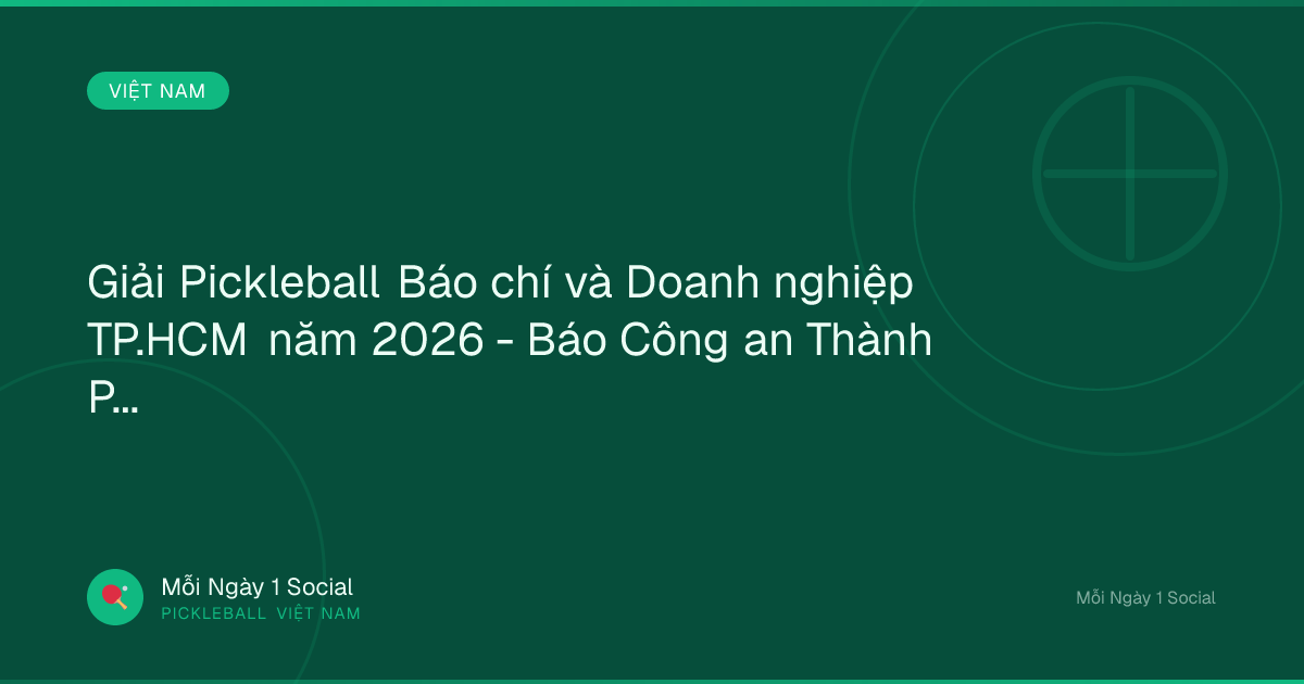 Giải Pickleball Báo chí và Doanh nghiệp TP.HCM năm 2026 - Báo Công an Thành Phố Hồ Chí Minh