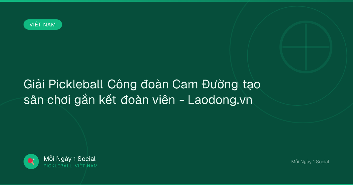 Giải Pickleball Công đoàn Cam Đường tạo sân chơi gắn kết đoàn viên - Laodong.vn