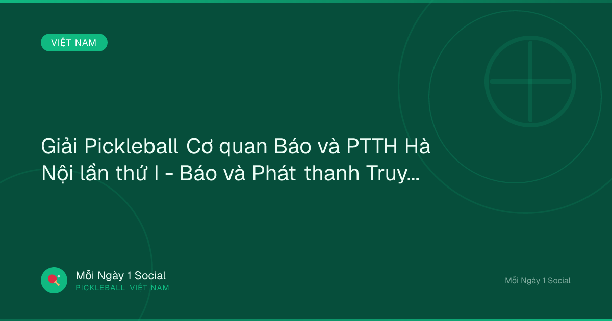 Giải Pickleball Cơ quan Báo và PTTH Hà Nội lần thứ I - Báo và Phát thanh Truyền hình Hà Nội