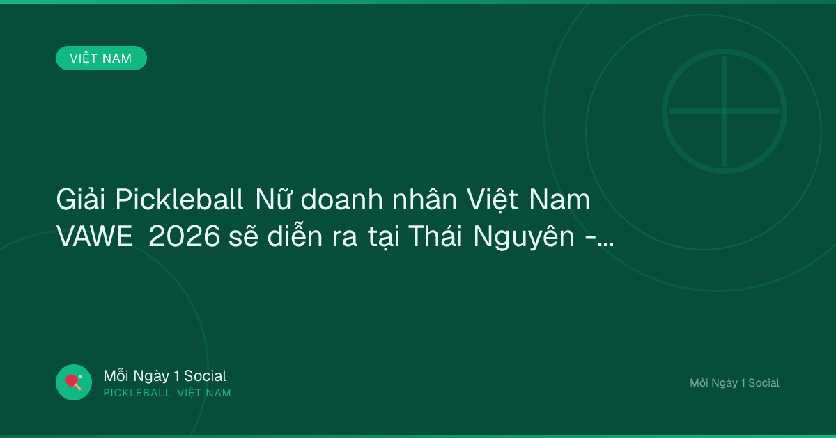 Giải Pickleball Nữ doanh nhân Việt Nam VAWE 2026 sẽ diễn ra tại Thái Nguyên - Vietnam.vn