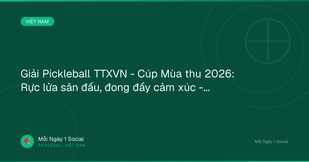 Giải Pickleball TTXVN - Cúp Mùa thu 2026: Rực lửa sân đấu, đong đầy cảm xúc - thethaovanhoa.vn