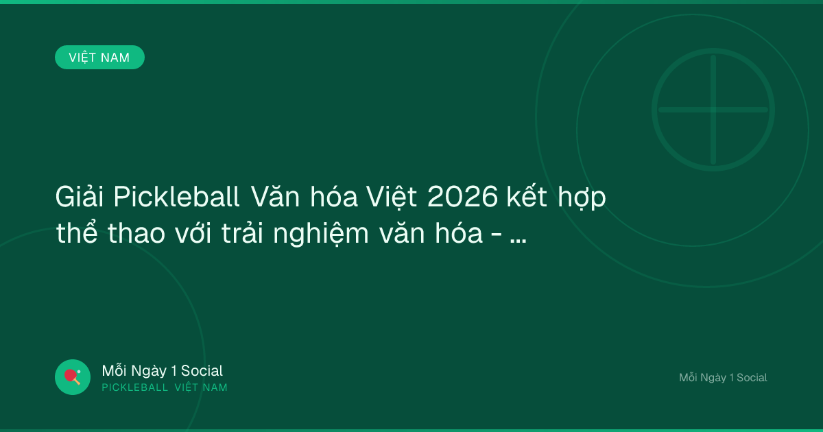 Giải Pickleball Văn hóa Việt 2026 kết hợp thể thao với trải nghiệm văn hóa - Báo Pháp Luật Việt Nam