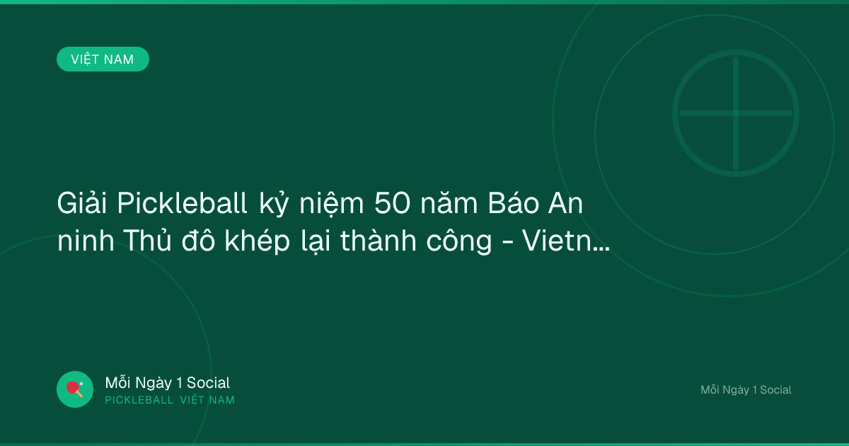Giải Pickleball kỷ niệm 50 năm Báo An ninh Thủ đô khép lại thành công - Vietnam.vn