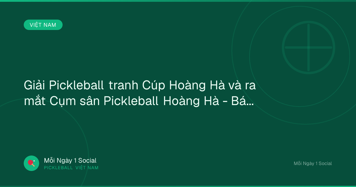 Giải Pickleball tranh Cúp Hoàng Hà và ra mắt Cụm sân Pickleball Hoàng Hà - Báo Lai Châu điện tử