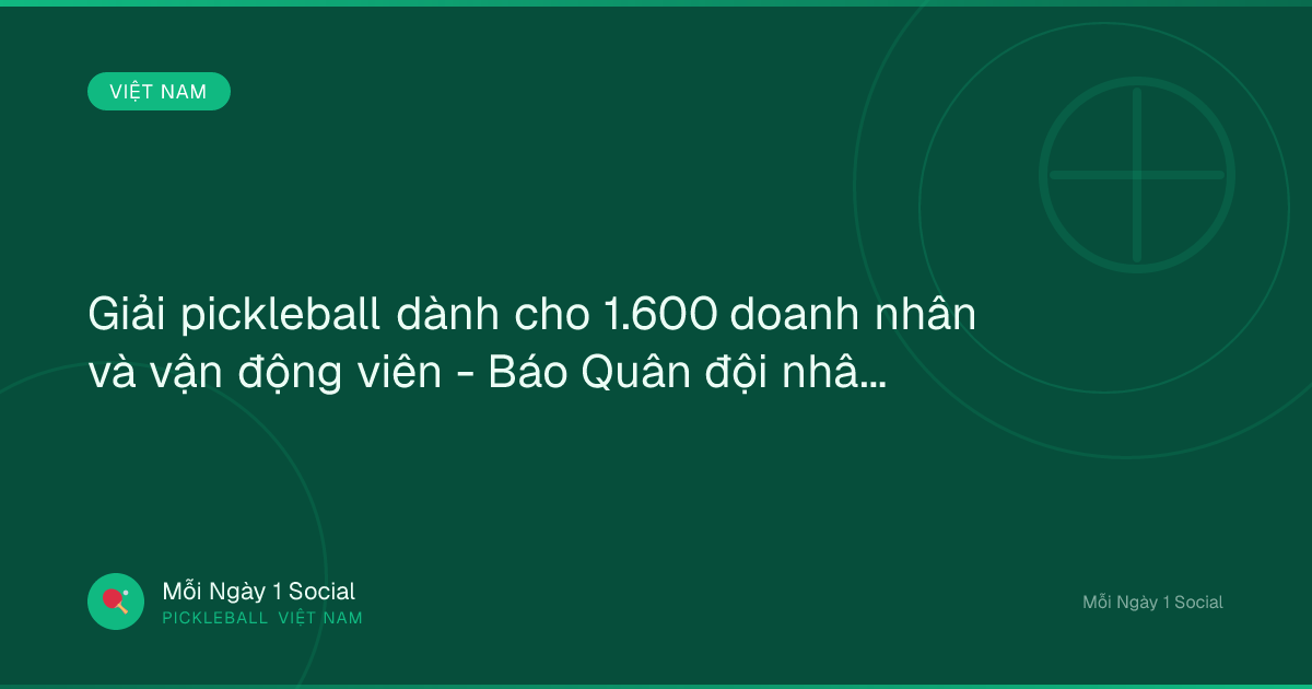 Giải pickleball dành cho 1.600 doanh nhân và vận động viên - Báo Quân đội nhân dân