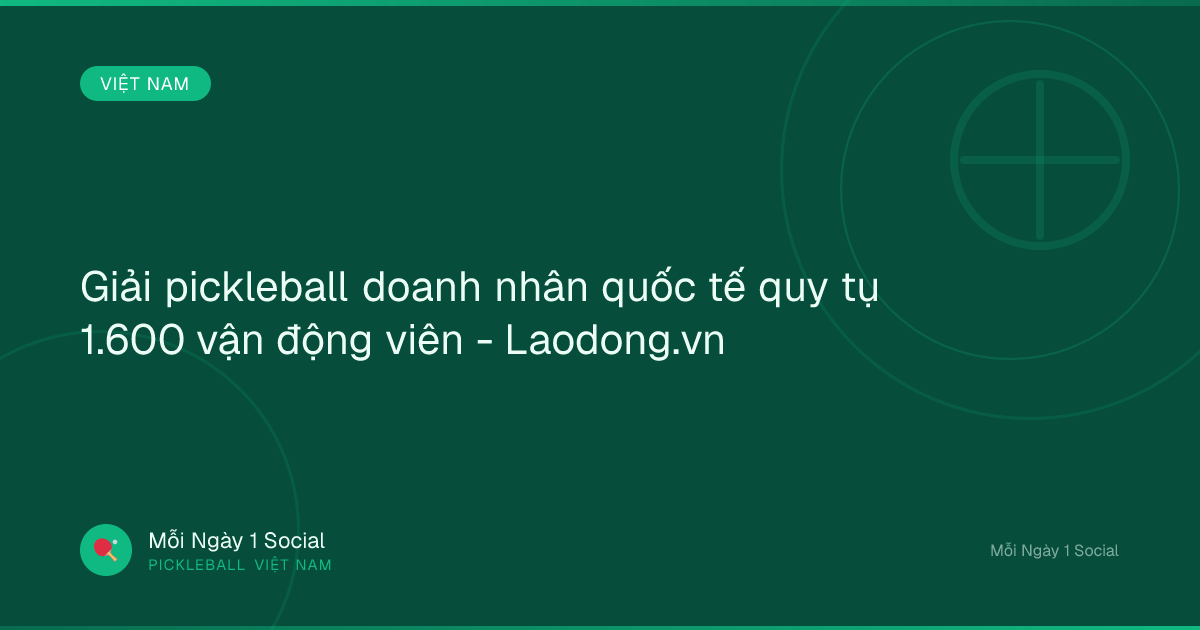 Giải pickleball doanh nhân quốc tế quy tụ 1.600 vận động viên - Laodong.vn