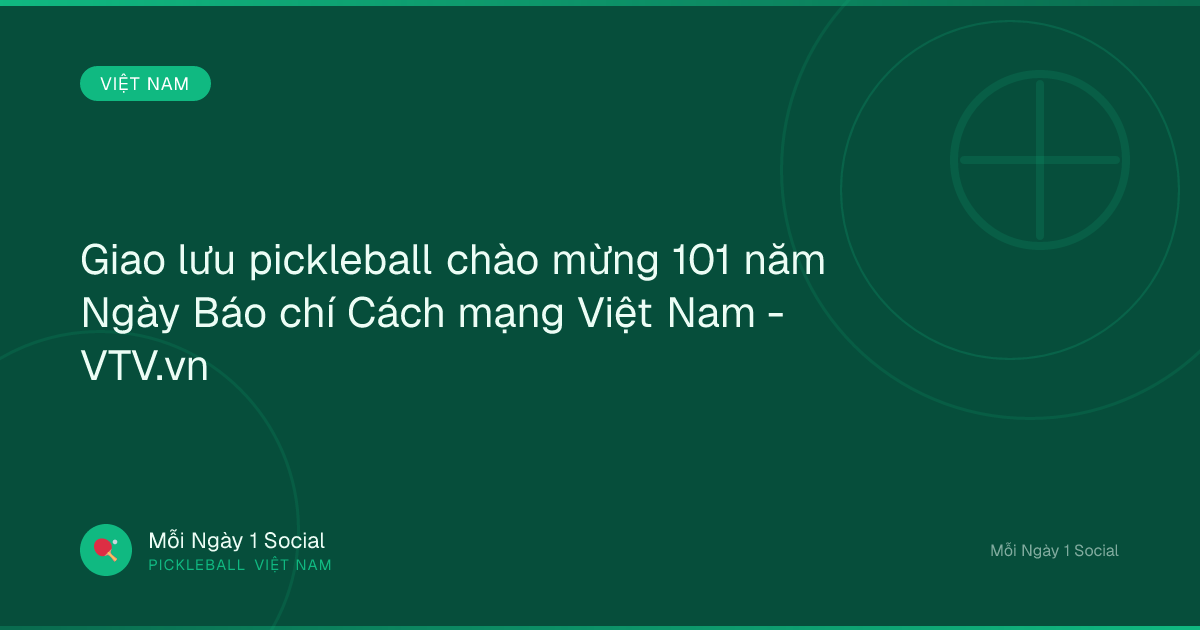 Giao lưu pickleball chào mừng 101 năm Ngày Báo chí Cách mạng Việt Nam - VTV.vn