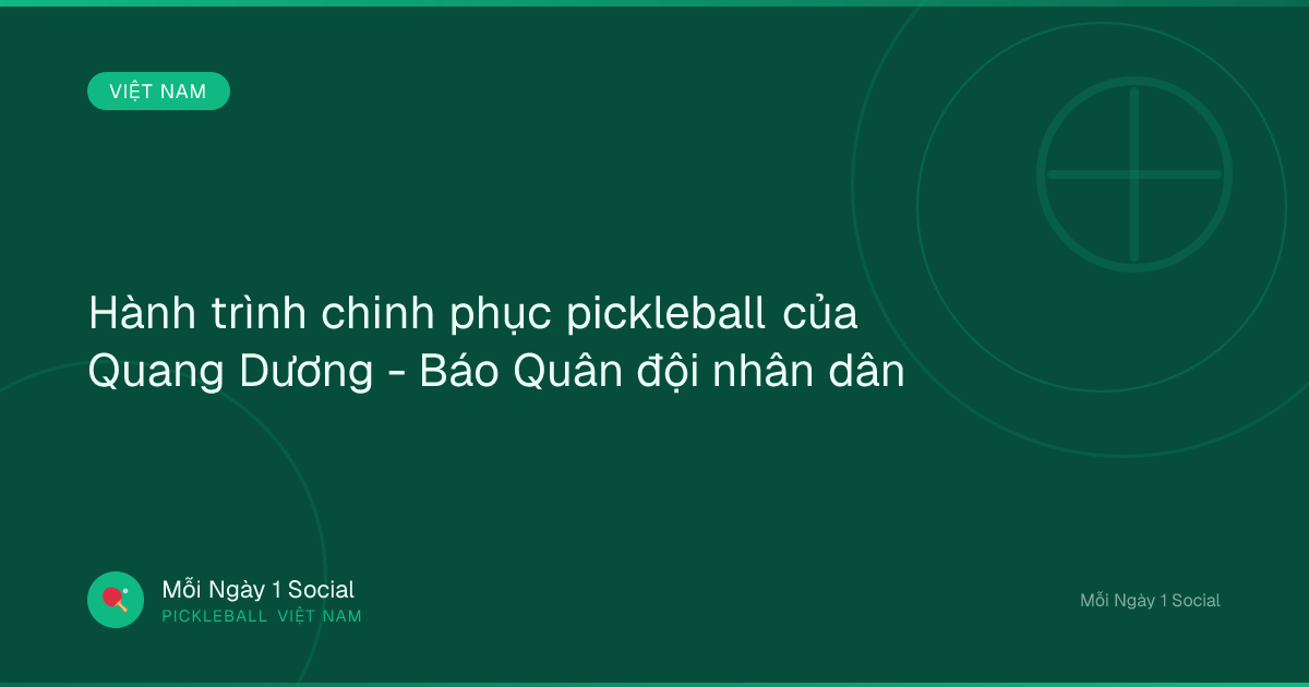 Hành trình chinh phục pickleball của Quang Dương - Báo Quân đội nhân dân
