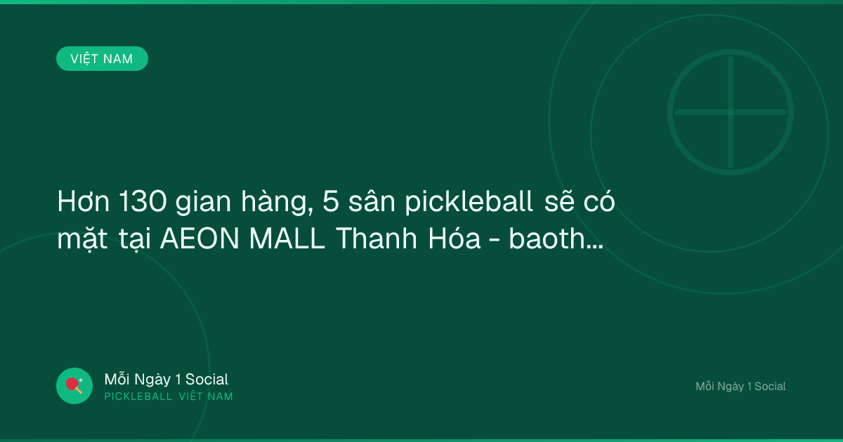 Hơn 130 gian hàng, 5 sân pickleball sẽ có mặt tại AEON MALL Thanh Hóa - baothanhhoa.vn