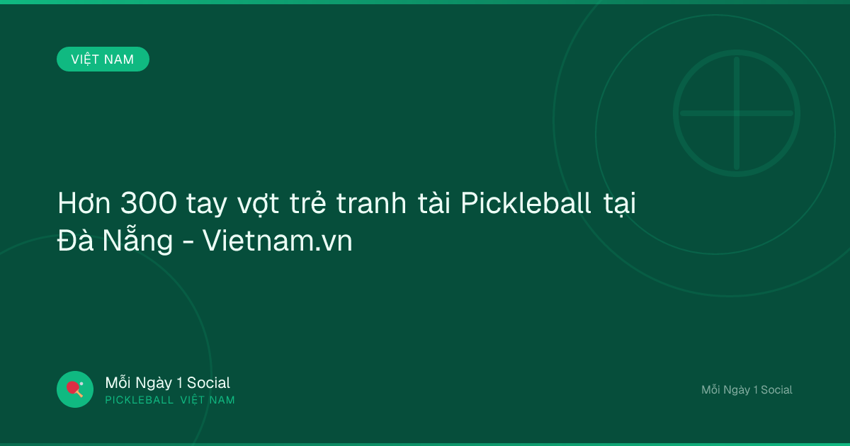 Hơn 300 tay vợt trẻ tranh tài Pickleball tại Đà Nẵng - Vietnam.vn