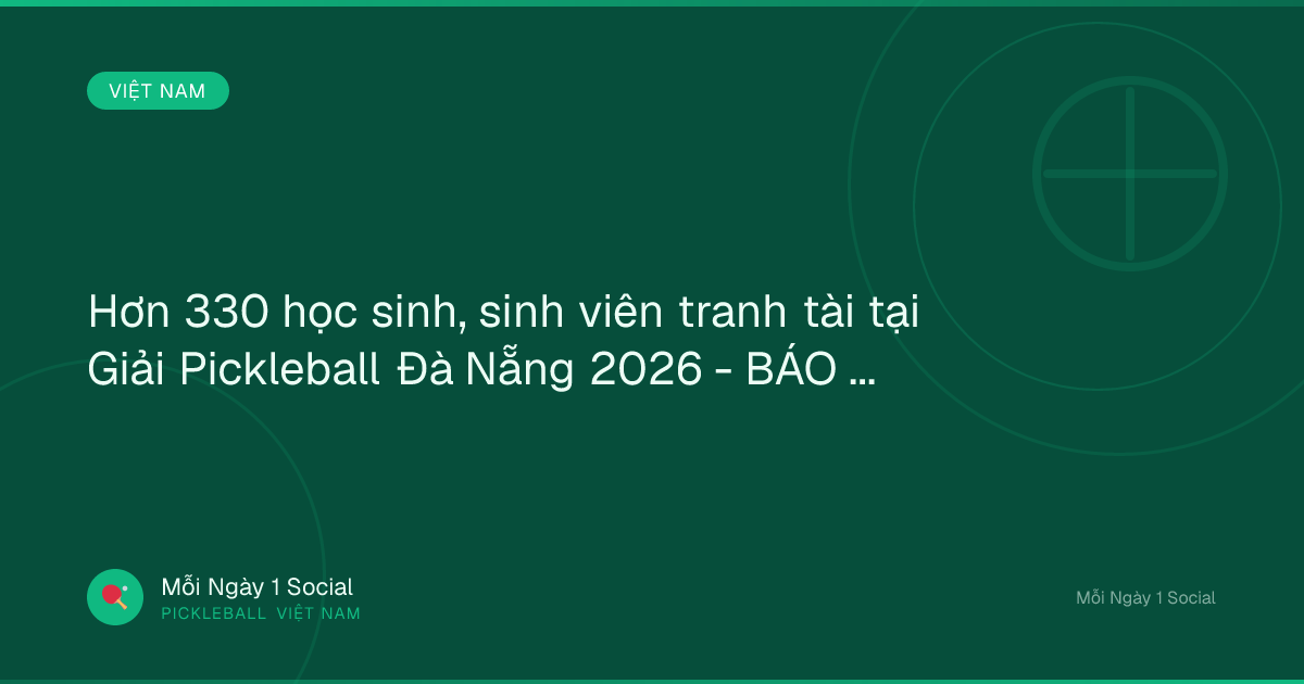 Hơn 330 học sinh, sinh viên tranh tài tại Giải Pickleball Đà Nẵng 2026 - BÁO SÀI GÒN GIẢI PHÓNG