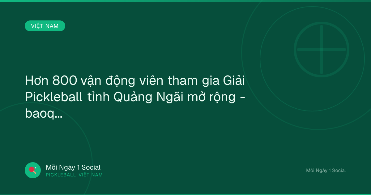 Hơn 800 vận động viên tham gia Giải Pickleball tỉnh Quảng Ngãi mở rộng - baoquangngai.vn