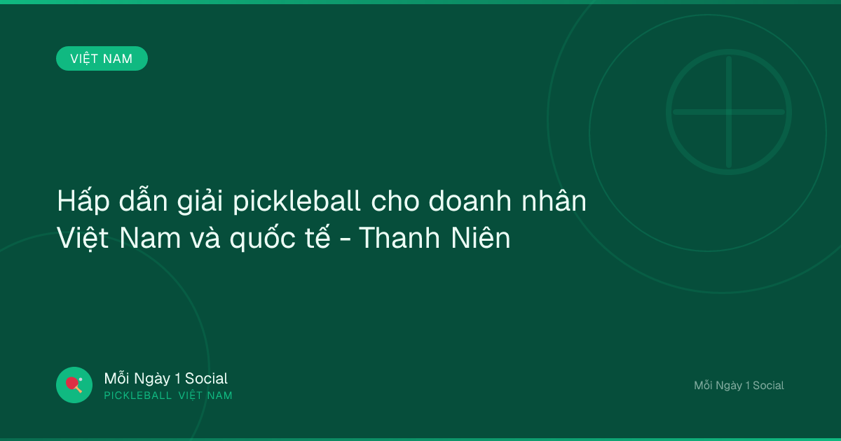 Hấp dẫn giải pickleball cho doanh nhân Việt Nam và quốc tế - Thanh Niên