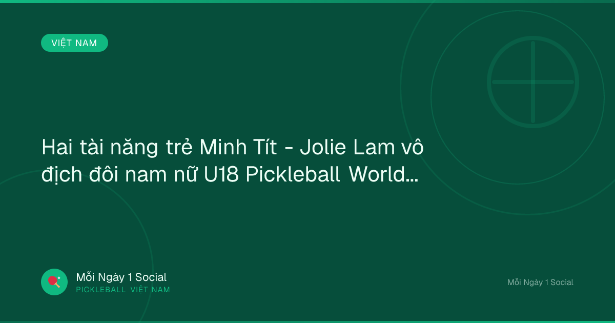 Hai tài năng trẻ Minh Tít - Jolie Lam vô địch đôi nam nữ U18 Pickleball World Cup 2026 - Kenh14.vn