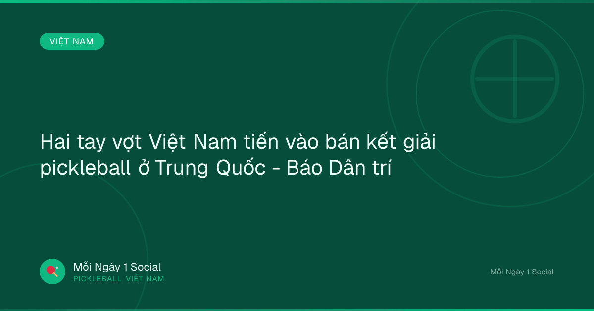 Hai tay vợt Việt Nam tiến vào bán kết giải pickleball ở Trung Quốc - Báo Dân trí