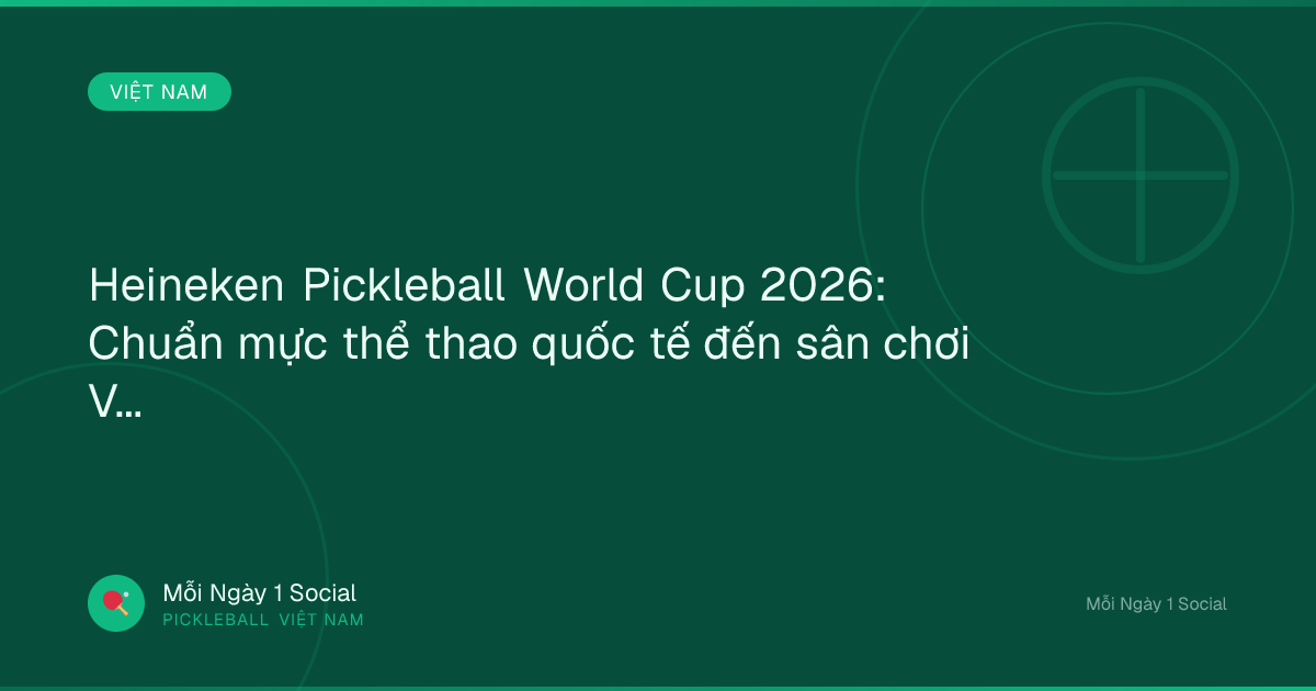 Heineken Pickleball World Cup 2026: Chuẩn mực thể thao quốc tế đến sân chơi Việt Nam - Thanh Niên