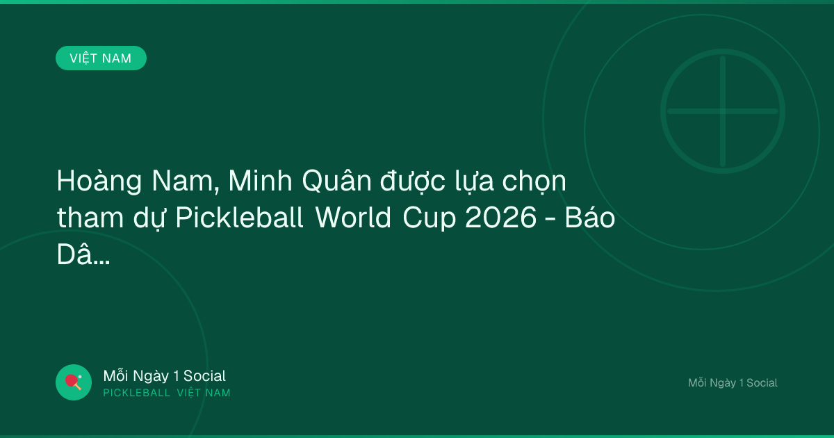 Hoàng Nam, Minh Quân được lựa chọn tham dự Pickleball World Cup 2026 - Báo Dân trí