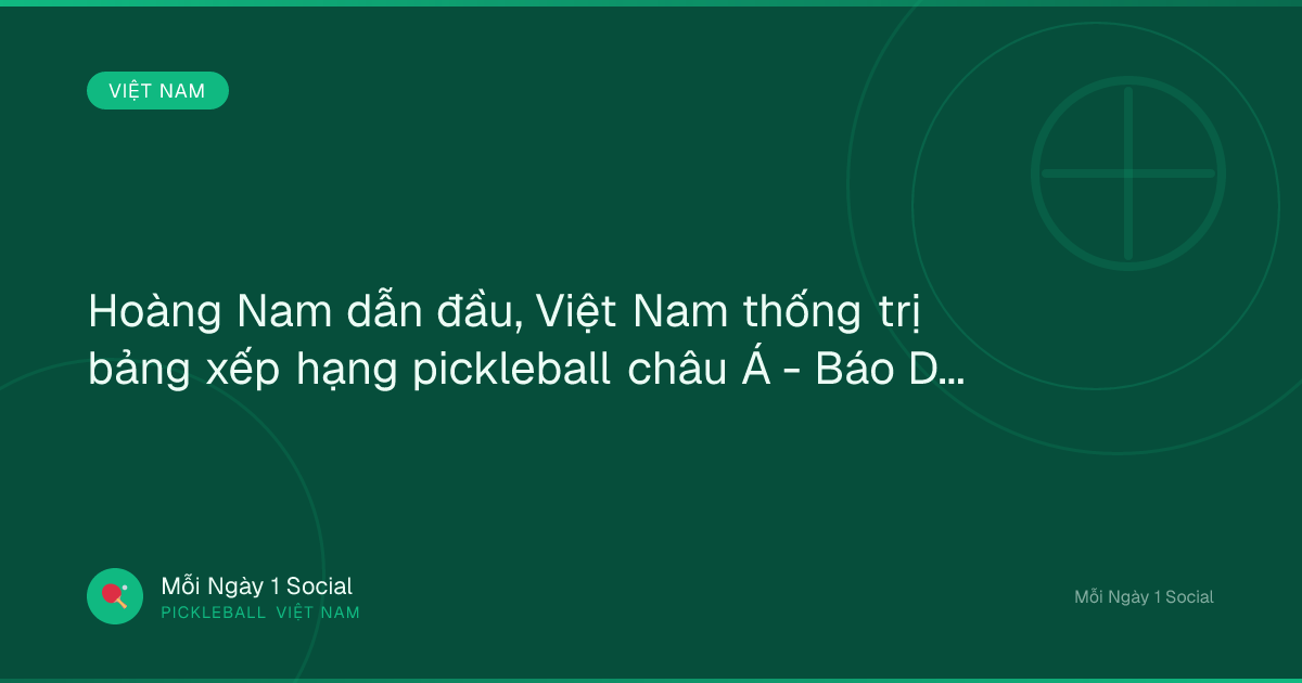 Hoàng Nam dẫn đầu, Việt Nam thống trị bảng xếp hạng pickleball châu Á - Báo Dân trí