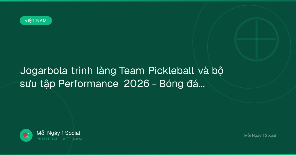 Jogarbola trình làng Team Pickleball và bộ sưu tập Performance 2026 - Bóng đá và Đời sống