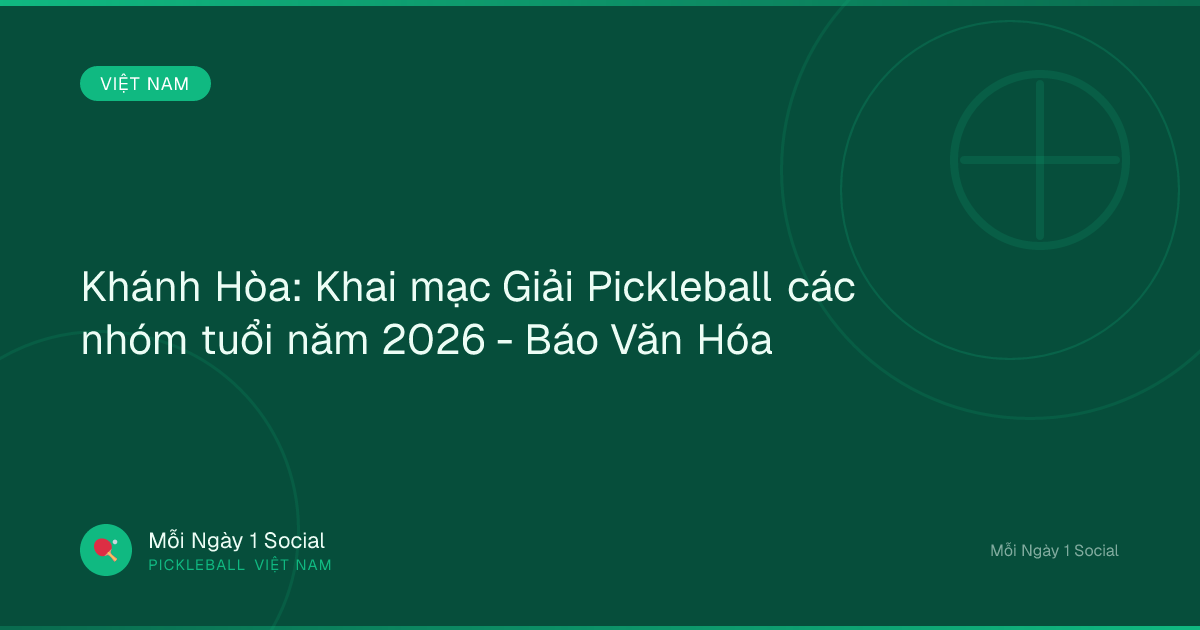Khánh Hòa: Khai mạc Giải Pickleball các nhóm tuổi năm 2026 - Báo Văn Hóa