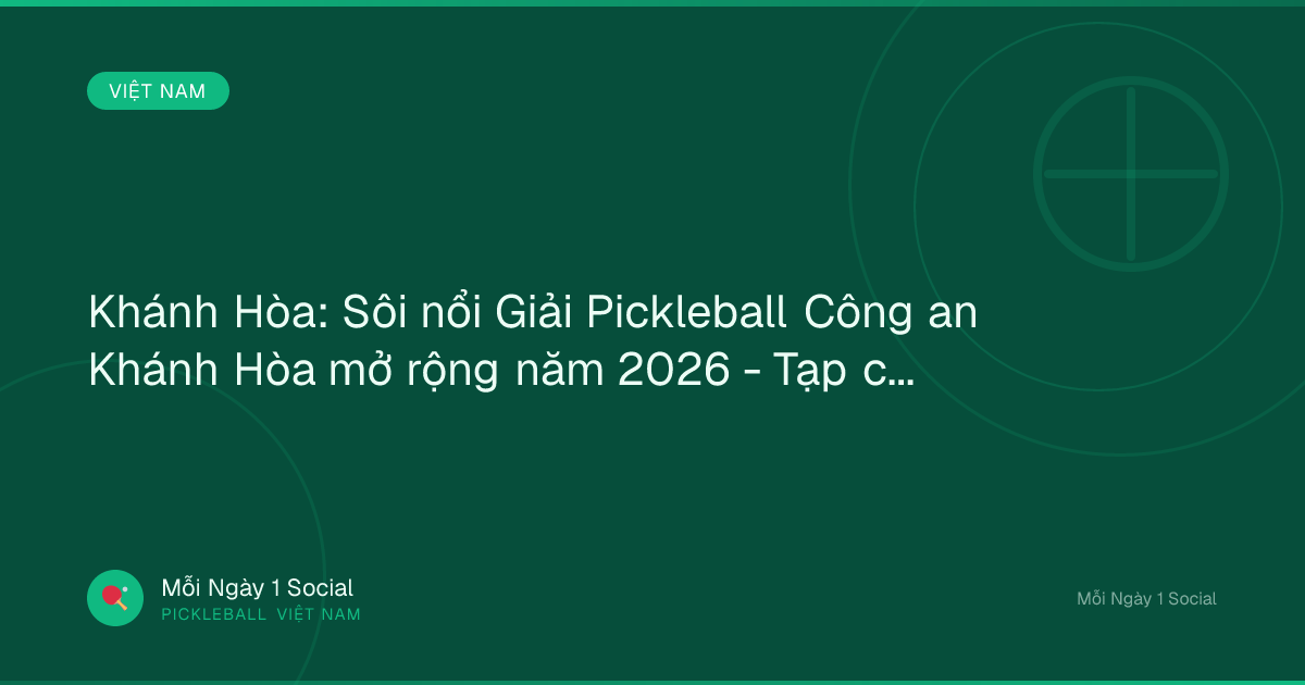 Khánh Hòa: Sôi nổi Giải Pickleball Công an Khánh Hòa mở rộng năm 2026 - Tạp chí Sở hữu Trí tuệ