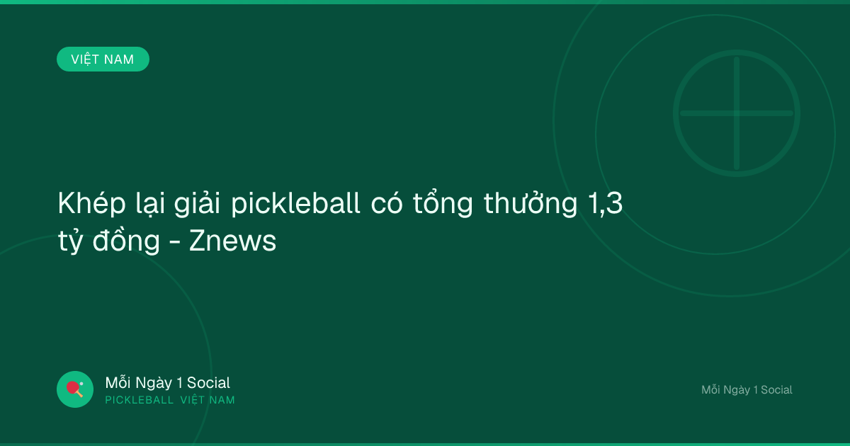 Khép lại giải pickleball có tổng thưởng 1,3 tỷ đồng - Znews
