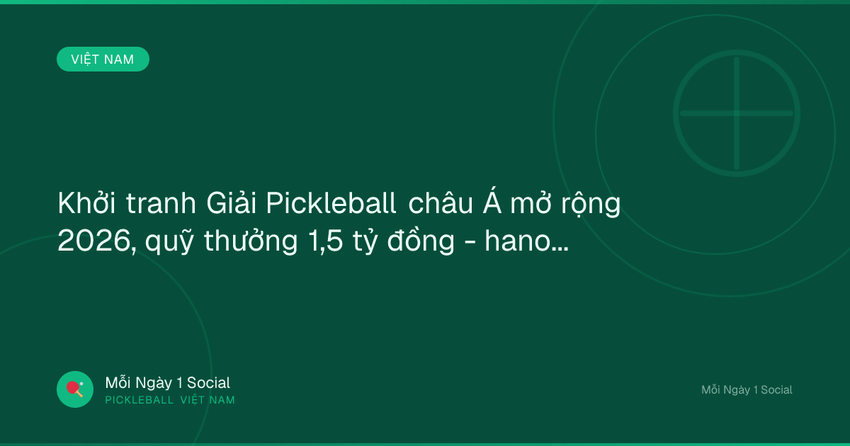 Khởi tranh Giải Pickleball châu Á mở rộng 2026, quỹ thưởng 1,5 tỷ đồng - hanoimoi.vn